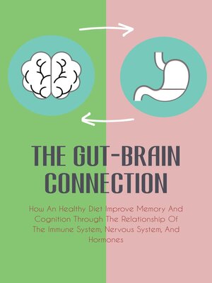 cover image of The Gut-Brain Connection How an Healthy Diet Improve Memory and Cognition Through the Relationship of the Immune System, Nervous System, and Hormones